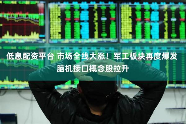 低息配资平台 市场全线大涨！军工板块再度爆发 脑机接口概念股拉升