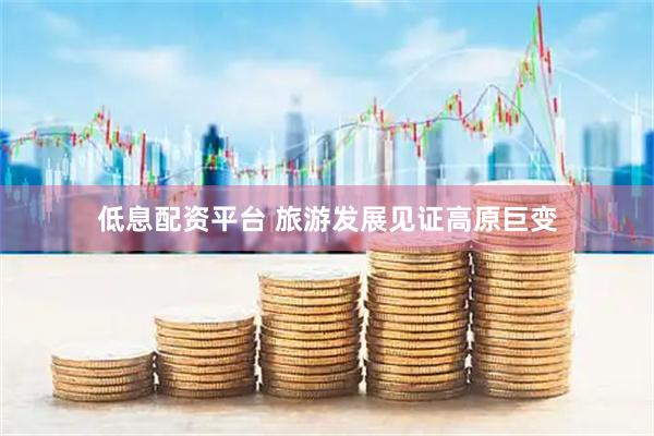 低息配资平台 旅游发展见证高原巨变