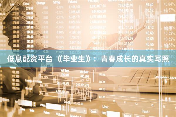 低息配资平台 《毕业生》：青春成长的真实写照