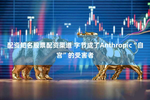 配资知名股票配资渠道 字节成了Anthropic“自宫”的受害者