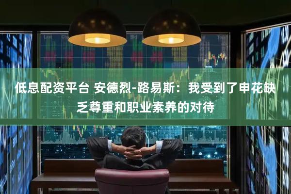低息配资平台 安德烈-路易斯：我受到了申花缺乏尊重和职业素养的对待