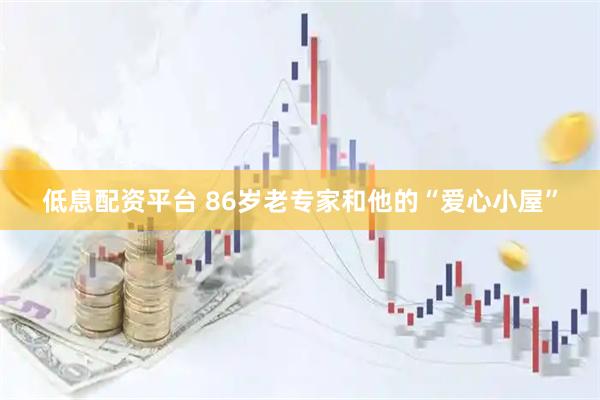 低息配资平台 86岁老专家和他的“爱心小屋”
