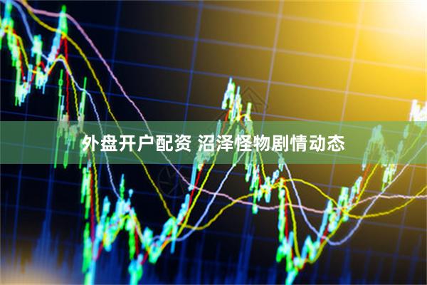 外盘开户配资 沼泽怪物剧情动态